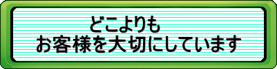 　　　　どこよりも お客様を大切にしています